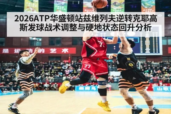 2026ATP华盛顿站兹维列夫逆转克耶高斯发球战术调整与硬地状态回升分析