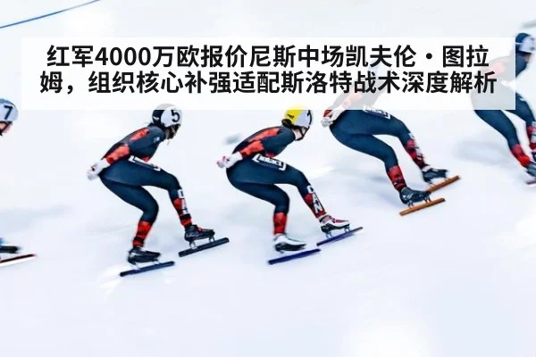 红军4000万欧报价尼斯中场凯夫伦·图拉姆，组织核心补强适配斯洛特战术深度解析