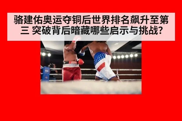 骆建佑奥运夺铜后世界排名飙升至第三 突破背后暗藏哪些启示与挑战？