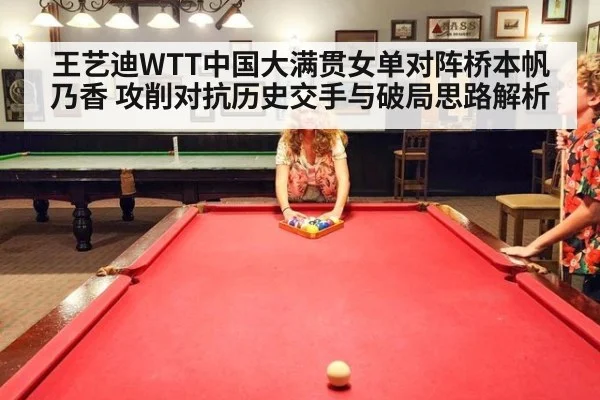王艺迪WTT中国大满贯女单对阵桥本帆乃香 攻削对抗历史交手与破局思路解析