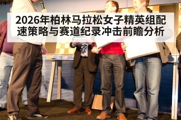 2026年柏林马拉松女子精英组配速策略与赛道纪录冲击前瞻分析